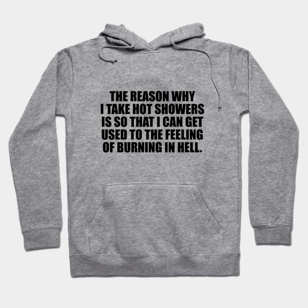 The reason why I take hot showers is so that I can get used to the feeling of burning in hell Hoodie by CRE4T1V1TY